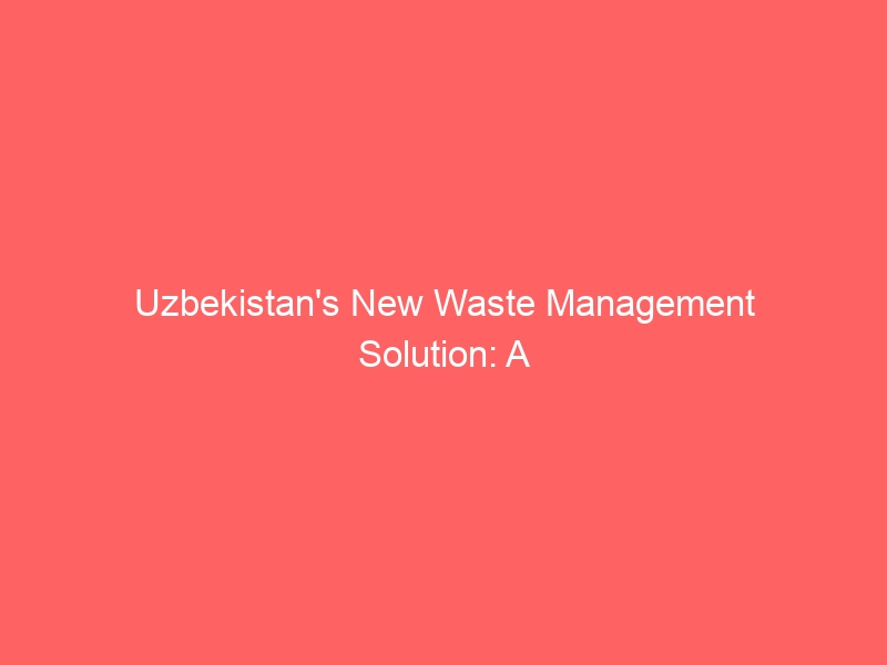 Uzbekistan’s New Waste Management Solution: A Look Inside the Innovative Incinerator